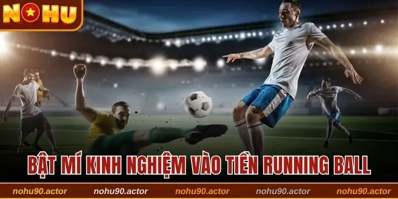 Bật mí kinh nghiệm vào tiền running ball