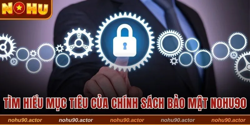 Tìm hiểu mục tiêu của chính sách bảo mật Nohu90